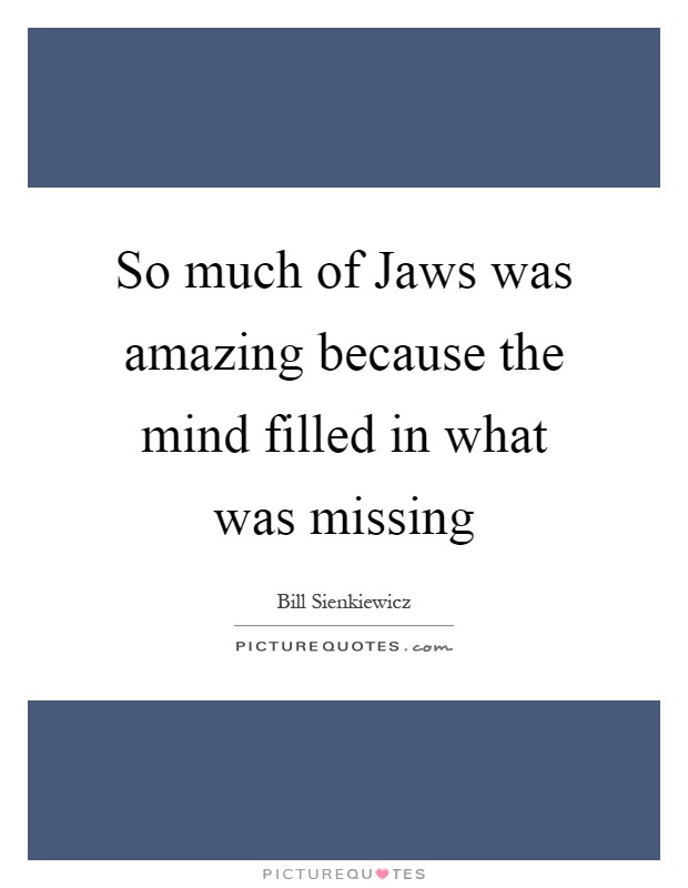 So much of Jaws was amazing because the mind filled in what was missing Picture Quote #1
