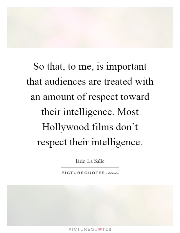 So that, to me, is important that audiences are treated with an amount of respect toward their intelligence. Most Hollywood films don't respect their intelligence Picture Quote #1