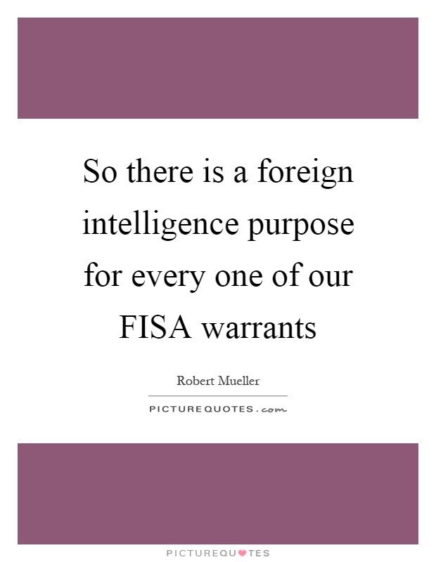 So there is a foreign intelligence purpose for every one of our FISA warrants Picture Quote #1