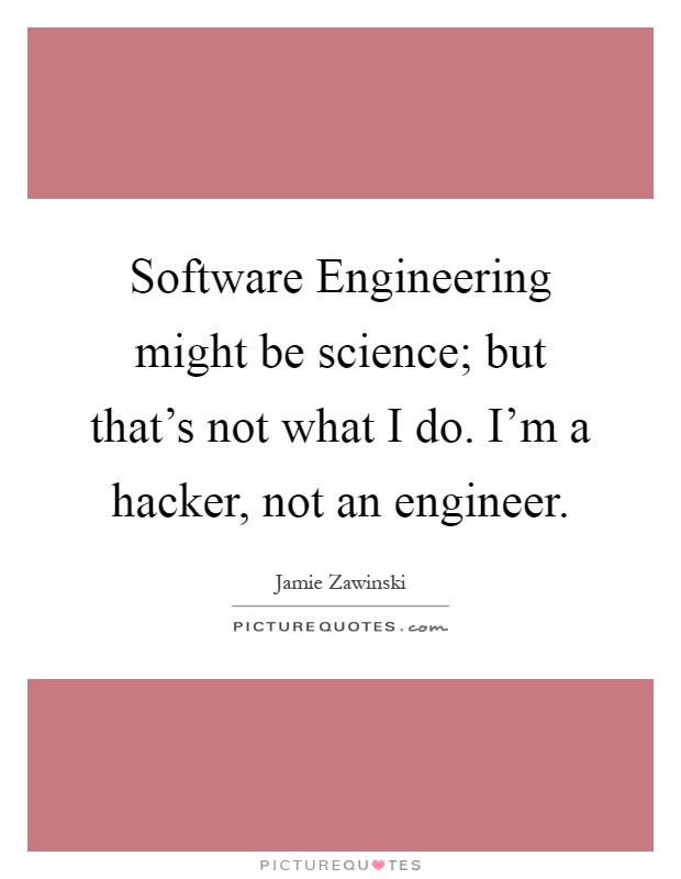 Software Engineering might be science; but that's not what I do. I'm a hacker, not an engineer Picture Quote #1