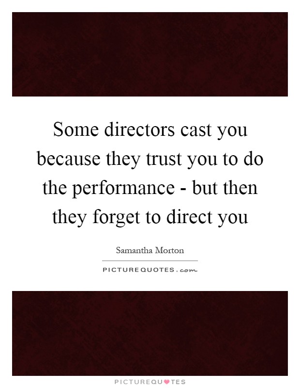 Some directors cast you because they trust you to do the performance - but then they forget to direct you Picture Quote #1