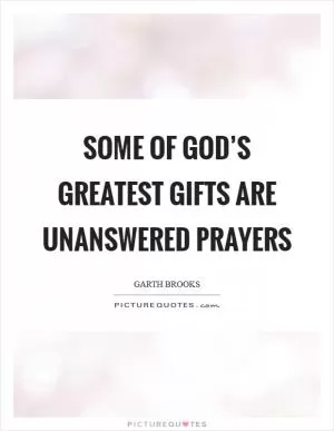 Some of God’s greatest gifts are unanswered prayers Picture Quote #1