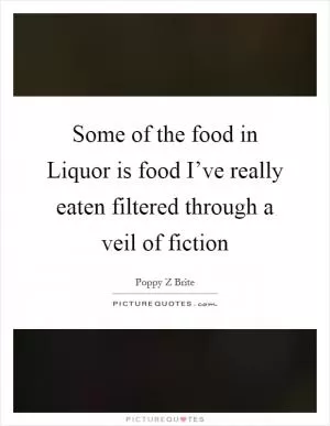Some of the food in Liquor is food I’ve really eaten filtered through a veil of fiction Picture Quote #1