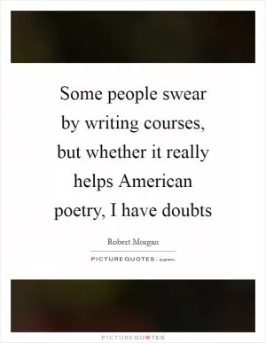 Some people swear by writing courses, but whether it really helps American poetry, I have doubts Picture Quote #1