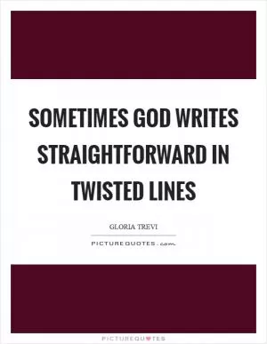 Sometimes God writes straightforward in twisted lines Picture Quote #1