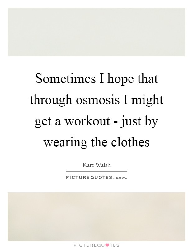 Sometimes I hope that through osmosis I might get a workout - just by wearing the clothes Picture Quote #1