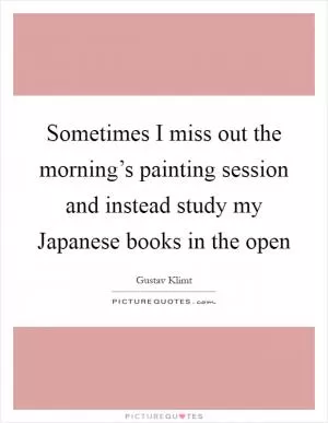 Sometimes I miss out the morning’s painting session and instead study my Japanese books in the open Picture Quote #1