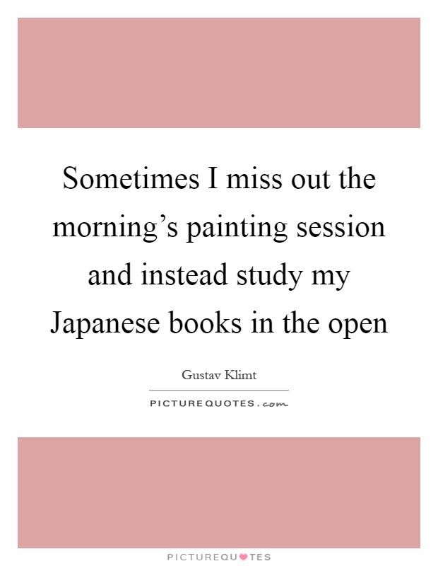 Sometimes I miss out the morning's painting session and instead study my Japanese books in the open Picture Quote #1