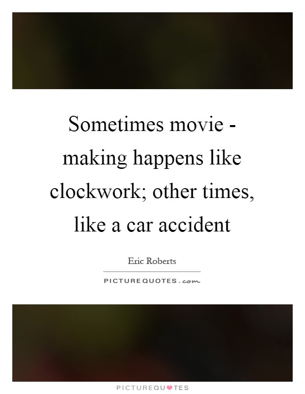 Sometimes movie - making happens like clockwork; other times, like a car accident Picture Quote #1