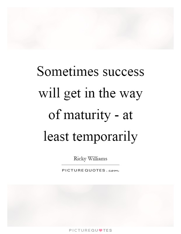 Sometimes success will get in the way of maturity - at least temporarily Picture Quote #1