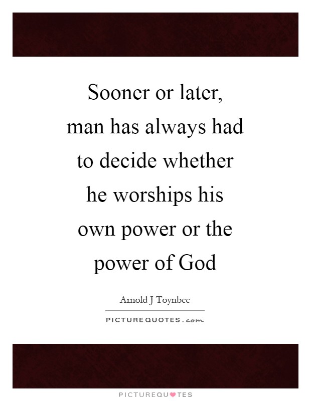 Sooner or later, man has always had to decide whether he worships his own power or the power of God Picture Quote #1