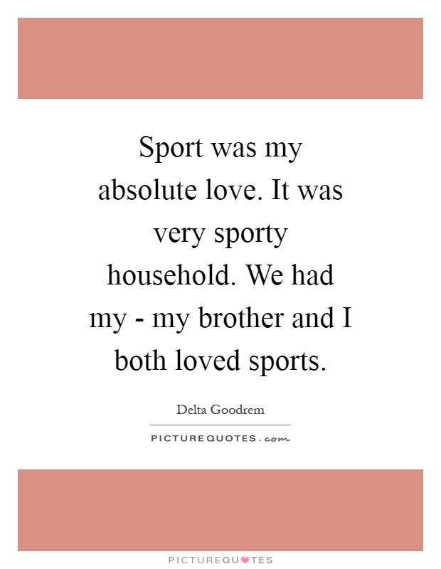 Sport was my absolute love. It was very sporty household. We had my - my brother and I both loved sports Picture Quote #1