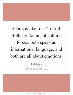 Sports is like rock ‘n’ roll. Both are dominant cultural forces, both speak an international language, and both are all about emotions Picture Quote #1