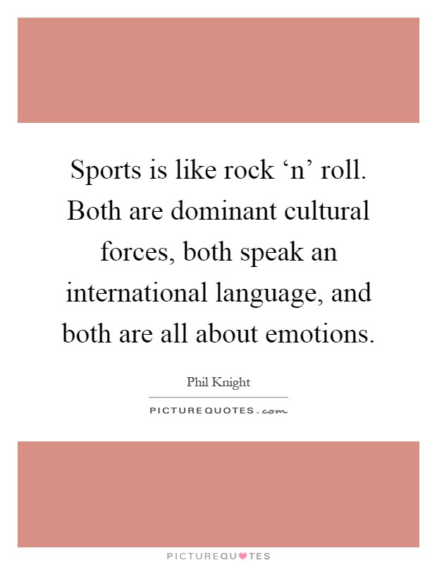 Sports is like rock ‘n' roll. Both are dominant cultural forces, both speak an international language, and both are all about emotions Picture Quote #1