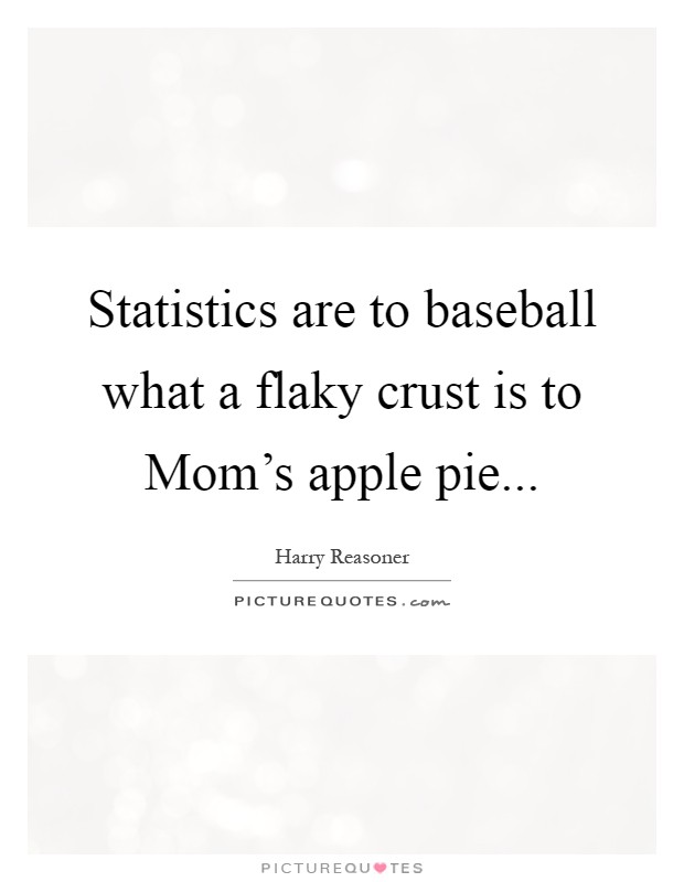 Statistics are to baseball what a flaky crust is to Mom's apple pie Picture Quote #1