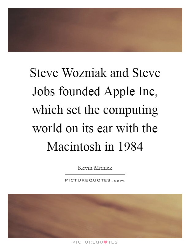 Steve Wozniak and Steve Jobs founded Apple Inc, which set the computing world on its ear with the Macintosh in 1984 Picture Quote #1