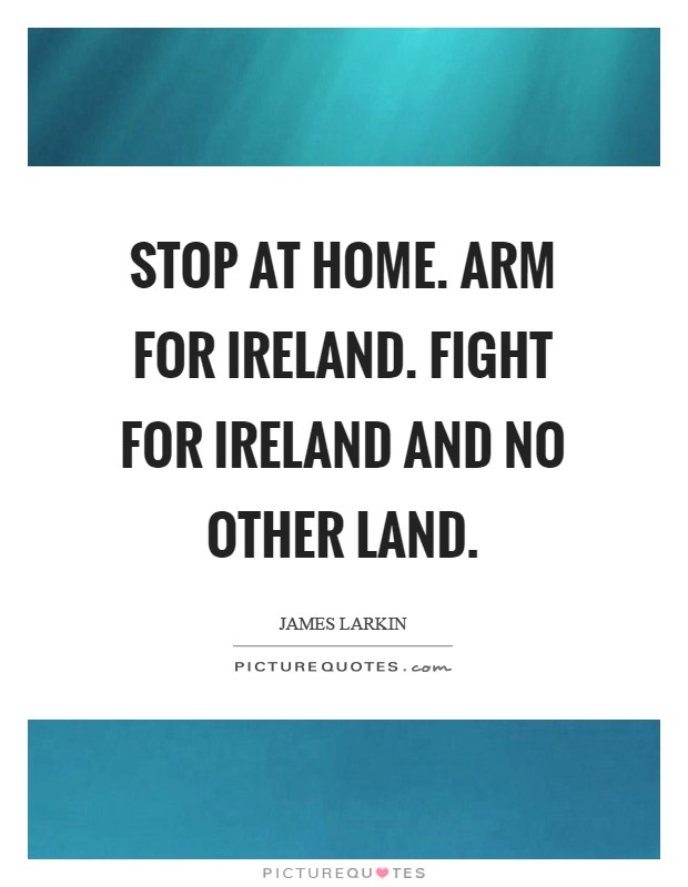 Stop at home. Arm for Ireland. Fight for Ireland and no other land Picture Quote #1