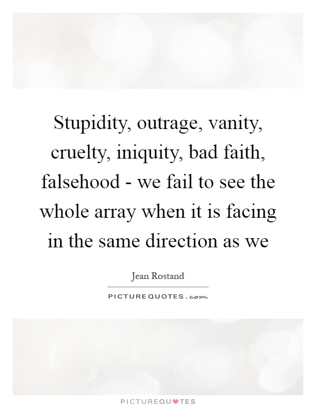 Stupidity, outrage, vanity, cruelty, iniquity, bad faith, falsehood - we fail to see the whole array when it is facing in the same direction as we Picture Quote #1
