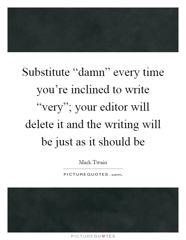 Substitute “damn” every time you're inclined to write “very”; your editor will delete it and the writing will be just as it should be Picture Quote #1