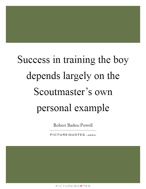 Success in training the boy depends largely on the Scoutmaster's own personal example Picture Quote #1