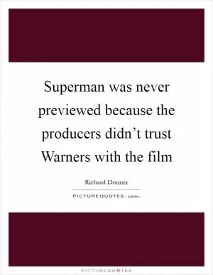 Superman was never previewed because the producers didn’t trust Warners with the film Picture Quote #1