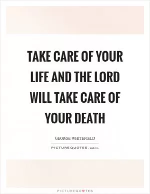 Take care of your life and the Lord will take care of your death Picture Quote #1