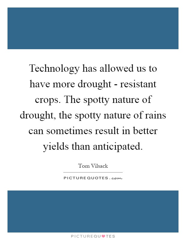 Technology has allowed us to have more drought - resistant crops. The spotty nature of drought, the spotty nature of rains can sometimes result in better yields than anticipated Picture Quote #1