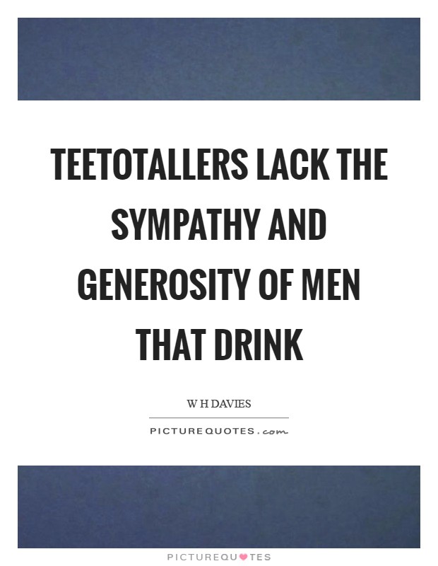 Teetotallers lack the sympathy and generosity of men that drink Picture Quote #1