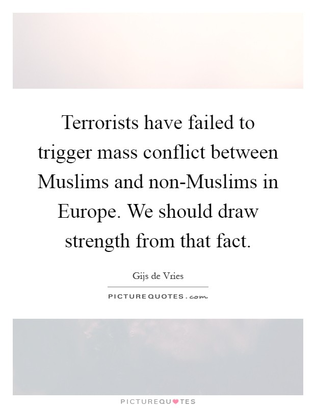 Terrorists have failed to trigger mass conflict between Muslims and non-Muslims in Europe. We should draw strength from that fact Picture Quote #1