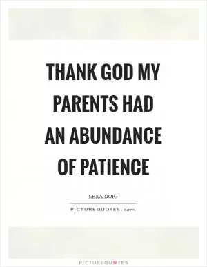 Thank God my parents had an abundance of patience Picture Quote #1