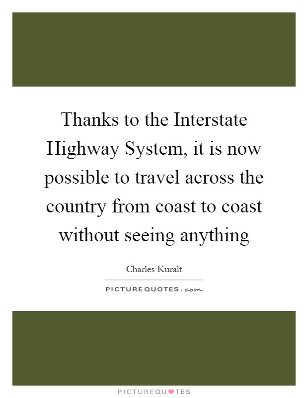Thanks to the Interstate Highway System, it is now possible to travel across the country from coast to coast without seeing anything Picture Quote #1