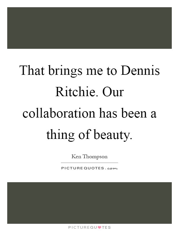 That brings me to Dennis Ritchie. Our collaboration has been a thing of beauty Picture Quote #1