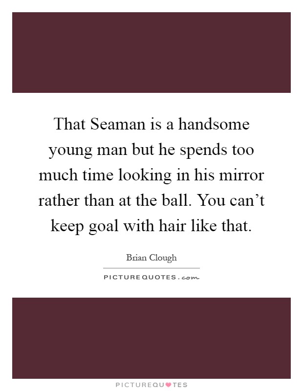That Seaman is a handsome young man but he spends too much time looking in his mirror rather than at the ball. You can't keep goal with hair like that Picture Quote #1