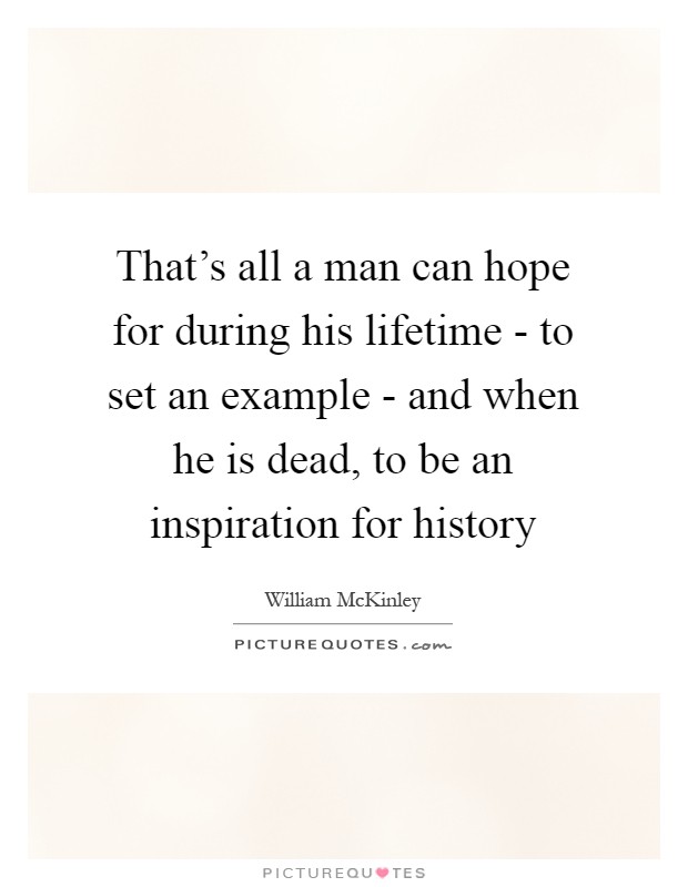 That's all a man can hope for during his lifetime - to set an example - and when he is dead, to be an inspiration for history Picture Quote #1