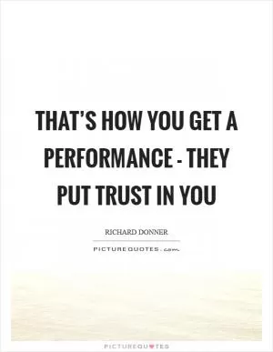 That’s how you get a performance - they put trust in you Picture Quote #1