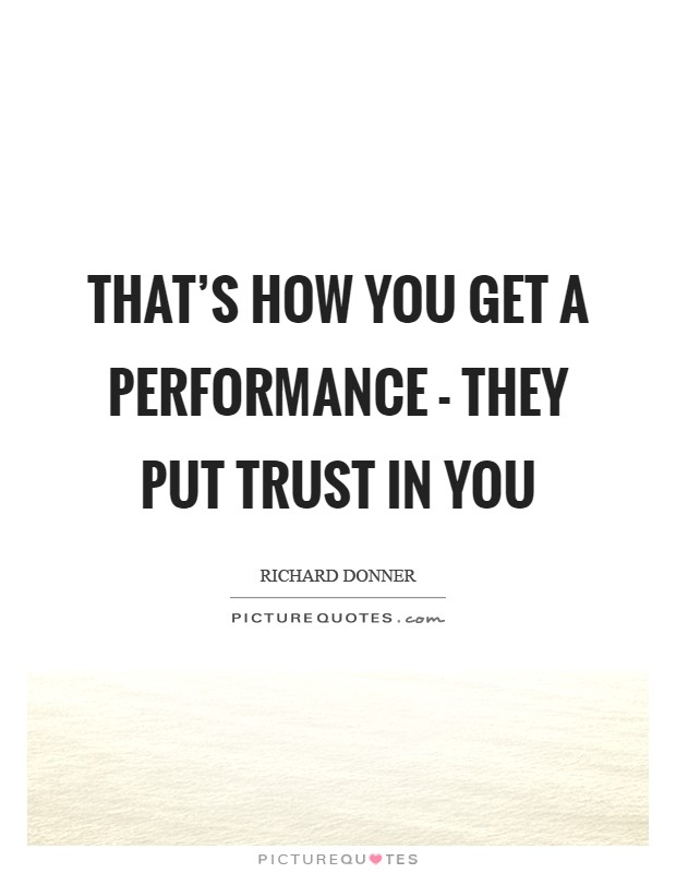That's how you get a performance - they put trust in you Picture Quote #1