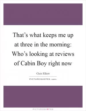 That’s what keeps me up at three in the morning: Who’s looking at reviews of Cabin Boy right now Picture Quote #1