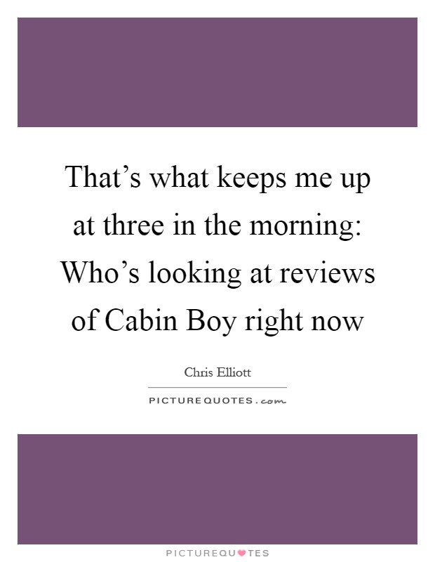 That's what keeps me up at three in the morning: Who's looking at reviews of Cabin Boy right now Picture Quote #1