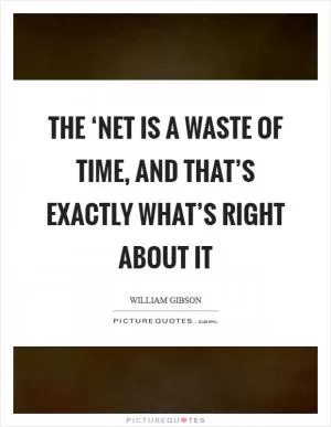 The ‘Net is a waste of time, and that’s exactly what’s right about it Picture Quote #1