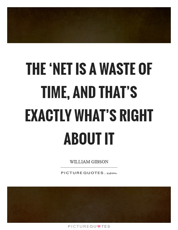 The ‘Net is a waste of time, and that's exactly what's right about it Picture Quote #1