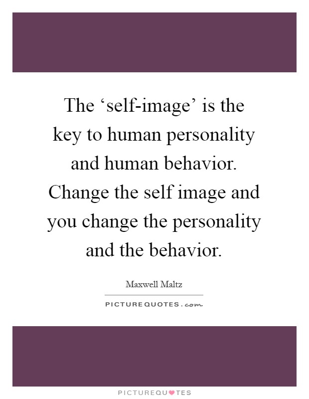 The ‘self-image' is the key to human personality and human behavior. Change the self image and you change the personality and the behavior Picture Quote #1