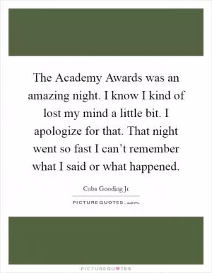 The Academy Awards was an amazing night. I know I kind of lost my mind a little bit. I apologize for that. That night went so fast I can’t remember what I said or what happened Picture Quote #1