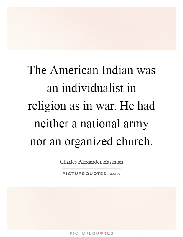 The American Indian was an individualist in religion as in war. He had neither a national army nor an organized church Picture Quote #1