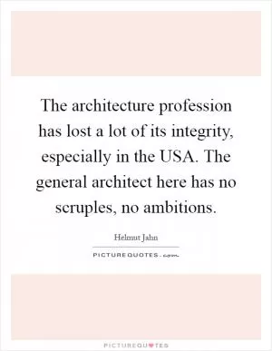 The architecture profession has lost a lot of its integrity, especially in the USA. The general architect here has no scruples, no ambitions Picture Quote #1