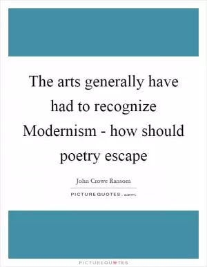 The arts generally have had to recognize Modernism - how should poetry escape Picture Quote #1