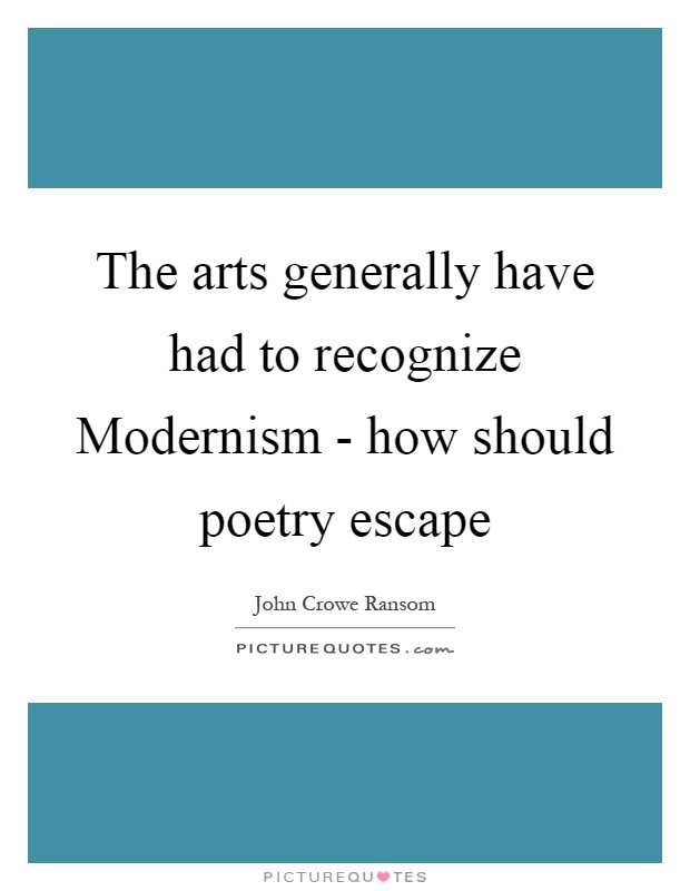 The arts generally have had to recognize Modernism - how should poetry escape Picture Quote #1