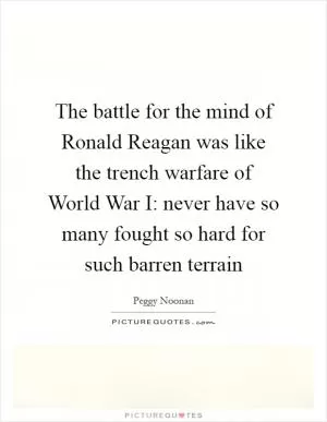The battle for the mind of Ronald Reagan was like the trench warfare of World War I: never have so many fought so hard for such barren terrain Picture Quote #1