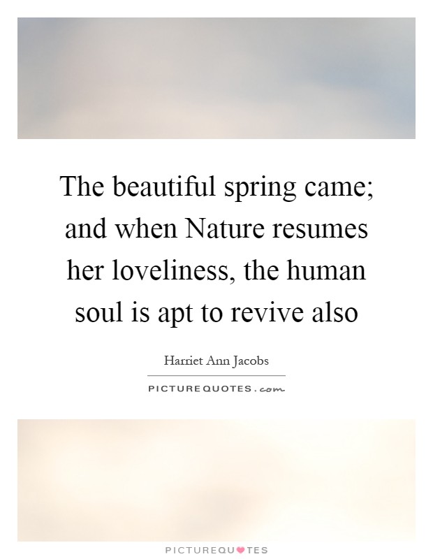 The beautiful spring came; and when Nature resumes her loveliness, the human soul is apt to revive also Picture Quote #1