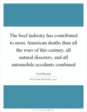 The beef industry has contributed to more American deaths than all the wars of this century, all natural disasters, and all automobile accidents combined Picture Quote #1