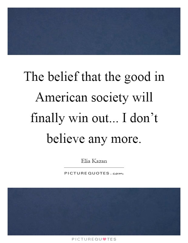 The belief that the good in American society will finally win out... I don't believe any more Picture Quote #1
